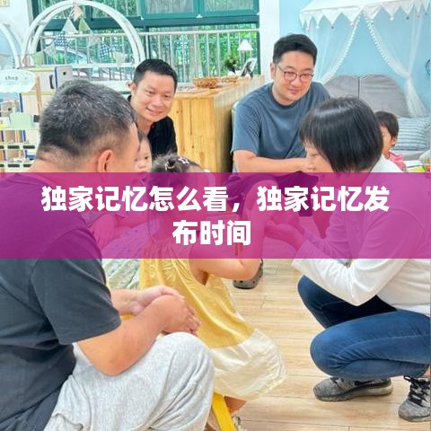 獨家記憶怎么看，獨家記憶發(fā)布時間 