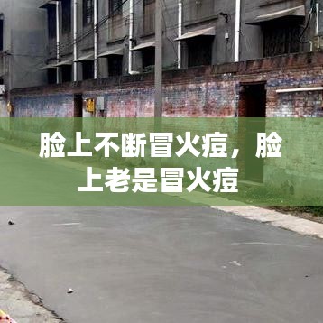臉上不斷冒火痘，臉上老是冒火痘 