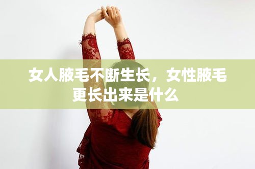 女人腋毛不斷生長(zhǎng)，女性腋毛更長(zhǎng)出來(lái)是什么 