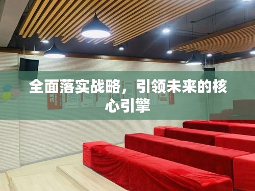 全面落實戰(zhàn)略，引領(lǐng)未來的核心引擎