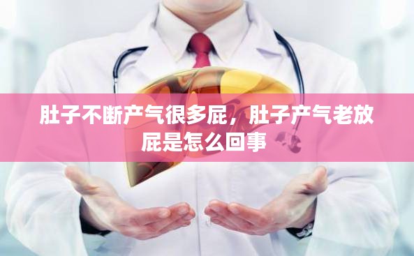 肚子不斷產(chǎn)氣很多屁，肚子產(chǎn)氣老放屁是怎么回事 