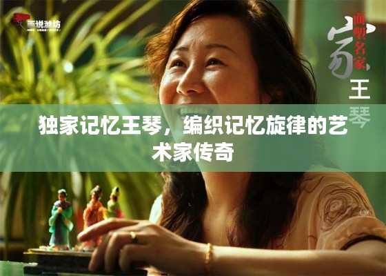 獨(dú)家記憶王琴，編織記憶旋律的藝術(shù)家傳奇
