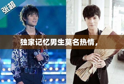 獨(dú)家記憶男生莫名熱情， 