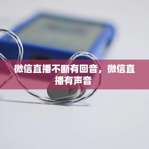 微信直播不斷有回音，微信直播有聲音 