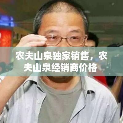 農(nóng)夫山泉獨家銷售，農(nóng)夫山泉經(jīng)銷商價格 