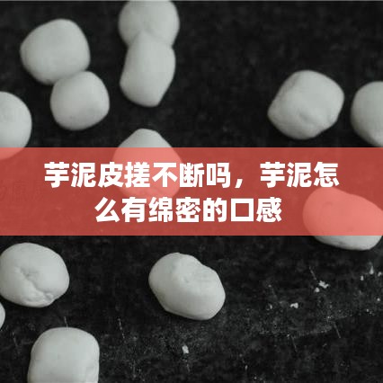 芋泥皮搓不斷嗎，芋泥怎么有綿密的口感 