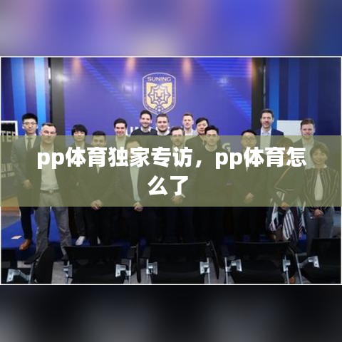 pp體育獨(dú)家專訪，pp體育怎么了 