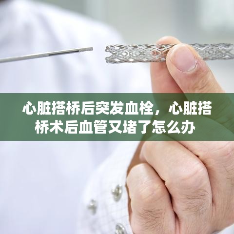 心臟搭橋后突發(fā)血栓，心臟搭橋術(shù)后血管又堵了怎么辦 