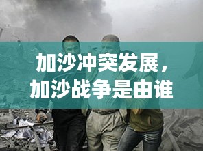 加沙沖突發(fā)展，加沙戰(zhàn)爭是由誰發(fā)起的 
