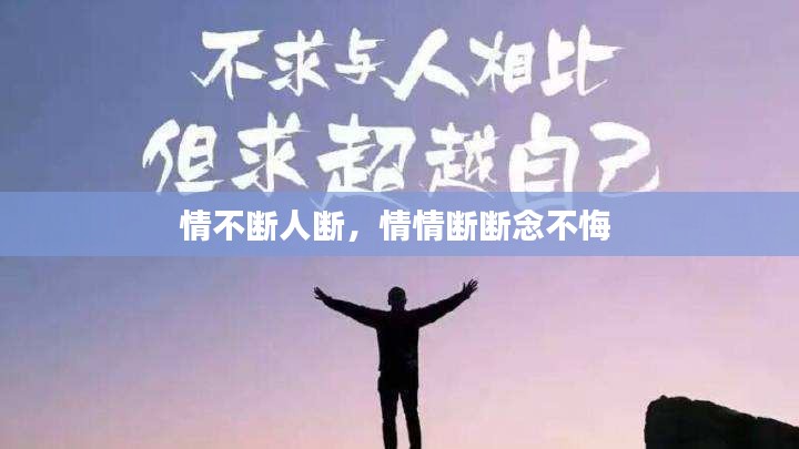 情不斷人斷，情情斷斷念不悔 