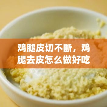 雞腿皮切不斷，雞腿去皮怎么做好吃 