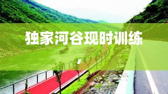 獨(dú)家河谷現(xiàn)時(shí)訓(xùn)練， 