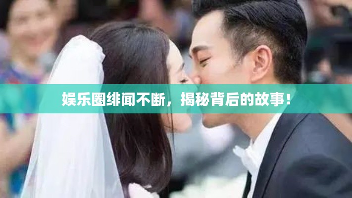 娛樂圈緋聞不斷，揭秘背后的故事！
