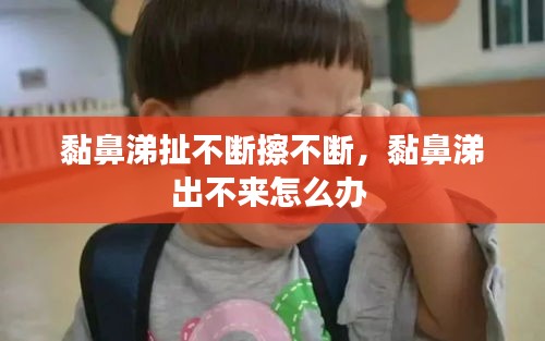 黏鼻涕扯不斷擦不斷，黏鼻涕出不來怎么辦 
