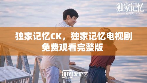 獨(dú)家記憶CK，獨(dú)家記憶電視劇免費(fèi)觀看完整版 