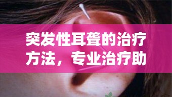 突發(fā)性耳聾的治療方法，專業(yè)治療助您快速恢復(fù)聽力！