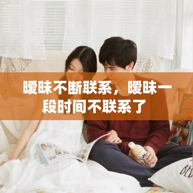 曖昧不斷聯(lián)系，曖昧一段時間不聯(lián)系了 