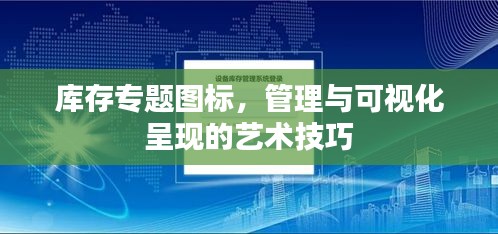 庫(kù)存專(zhuān)題圖標(biāo)，管理與可視化呈現(xiàn)的藝術(shù)技巧