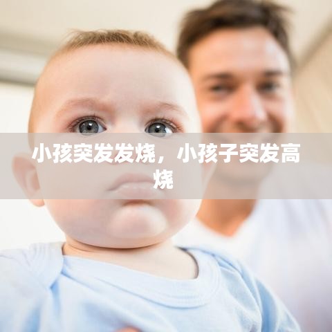 小孩突發(fā)發(fā)燒，小孩子突發(fā)高燒 