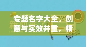 專題名字大全，創(chuàng)意與實效并重，精選命名助你脫穎而出！
