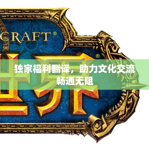 獨(dú)家福利翻譯，助力文化交流暢通無(wú)阻