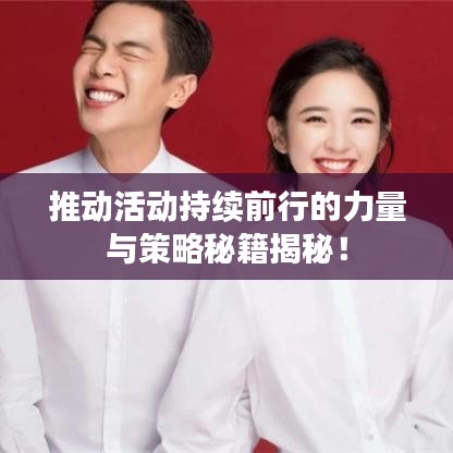 推動(dòng)活動(dòng)持續(xù)前行的力量與策略秘籍揭秘！
