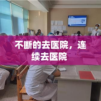 不斷的去醫(yī)院，連續(xù)去醫(yī)院 