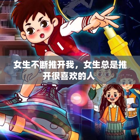 女生不斷推開我，女生總是推開很喜歡的人 