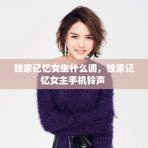 獨(dú)家記憶女生什么調(diào)，獨(dú)家記憶女主手機(jī)鈴聲 