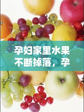 孕婦家里水果不斷掉落，孕婦水果怎么洗 