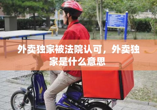 外賣獨(dú)家被法院認(rèn)可，外賣獨(dú)家是什么意思 