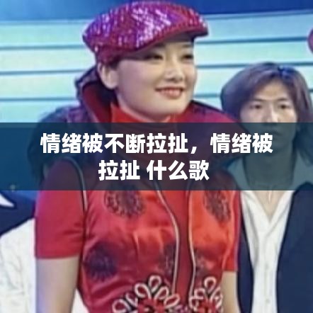 情緒被不斷拉扯，情緒被拉扯 什么歌 