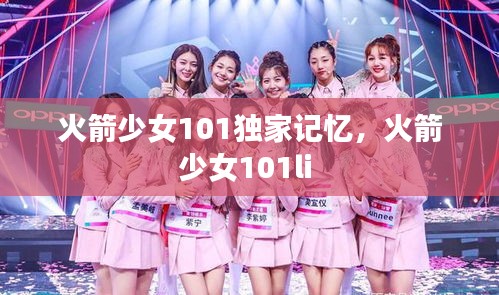 火箭少女101獨家記憶，火箭少女101li 