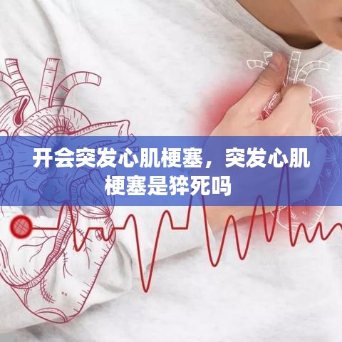 開會(huì)突發(fā)心肌梗塞，突發(fā)心肌梗塞是猝死嗎 