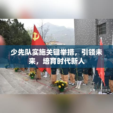 少先隊(duì)實(shí)施關(guān)鍵舉措，引領(lǐng)未來(lái)，培育時(shí)代新人