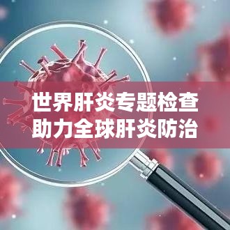 世界肝炎專題檢查助力全球肝炎防治行動推進