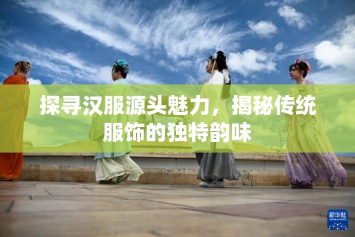 探尋漢服源頭魅力，揭秘傳統(tǒng)服飾的獨(dú)特韻味
