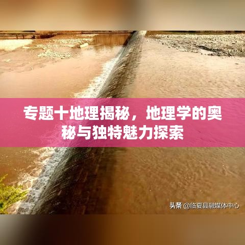 專題十地理揭秘，地理學的奧秘與獨特魅力探索