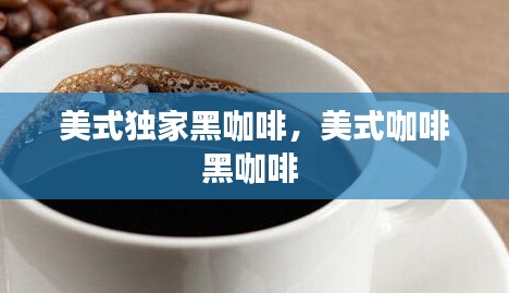 美式獨(dú)家黑咖啡，美式咖啡黑咖啡 