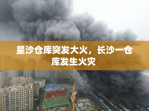 星沙倉庫突發(fā)大火，長沙一倉庫發(fā)生火災 