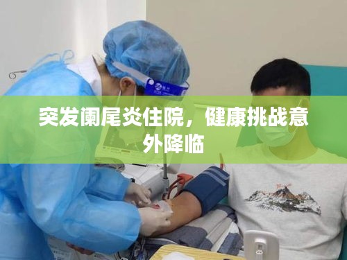 突發(fā)闌尾炎住院，健康挑戰(zhàn)意外降臨