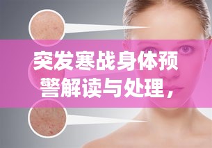 突發(fā)寒戰(zhàn)身體預(yù)警解讀與處理，皮膚毛孔收縮背后的健康提示