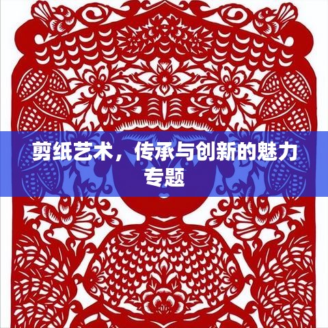 剪紙藝術(shù)，傳承與創(chuàng)新的魅力專題