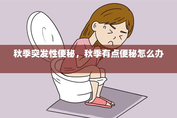 秋季突發(fā)性便秘，秋季有點(diǎn)便秘怎么辦 