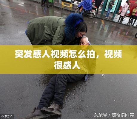 突發(fā)感人視頻怎么拍，視頻很感人 