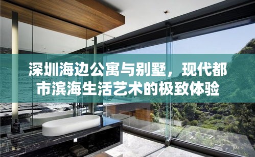 深圳海邊公寓與別墅，現(xiàn)代都市濱海生活藝術(shù)的極致體驗(yàn)