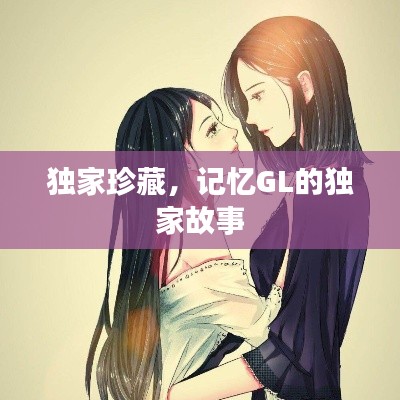 獨家珍藏，記憶GL的獨家故事