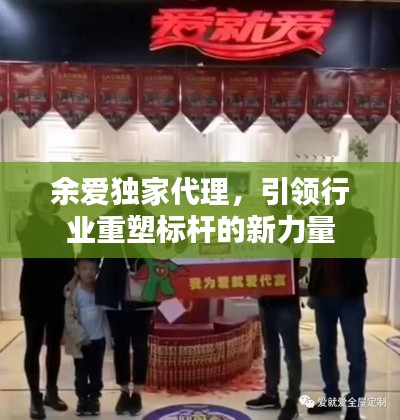 余愛獨(dú)家代理，引領(lǐng)行業(yè)重塑標(biāo)桿的新力量