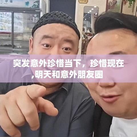 突發(fā)意外珍惜當(dāng)下，珍惜現(xiàn)在,明天和意外朋友圈 
