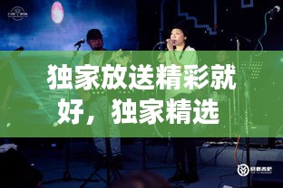 獨(dú)家放送精彩就好，獨(dú)家精選 